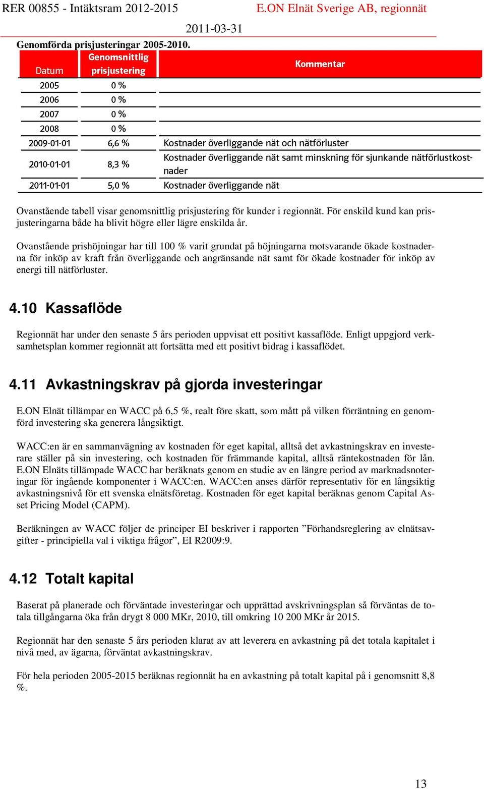 för sjunkande nätförlustkostnader 2011-01-01 5,0 % Kostnader överliggande nät Ovanstående tabell visar genomsnittlig prisjustering för kunder i regionnät.