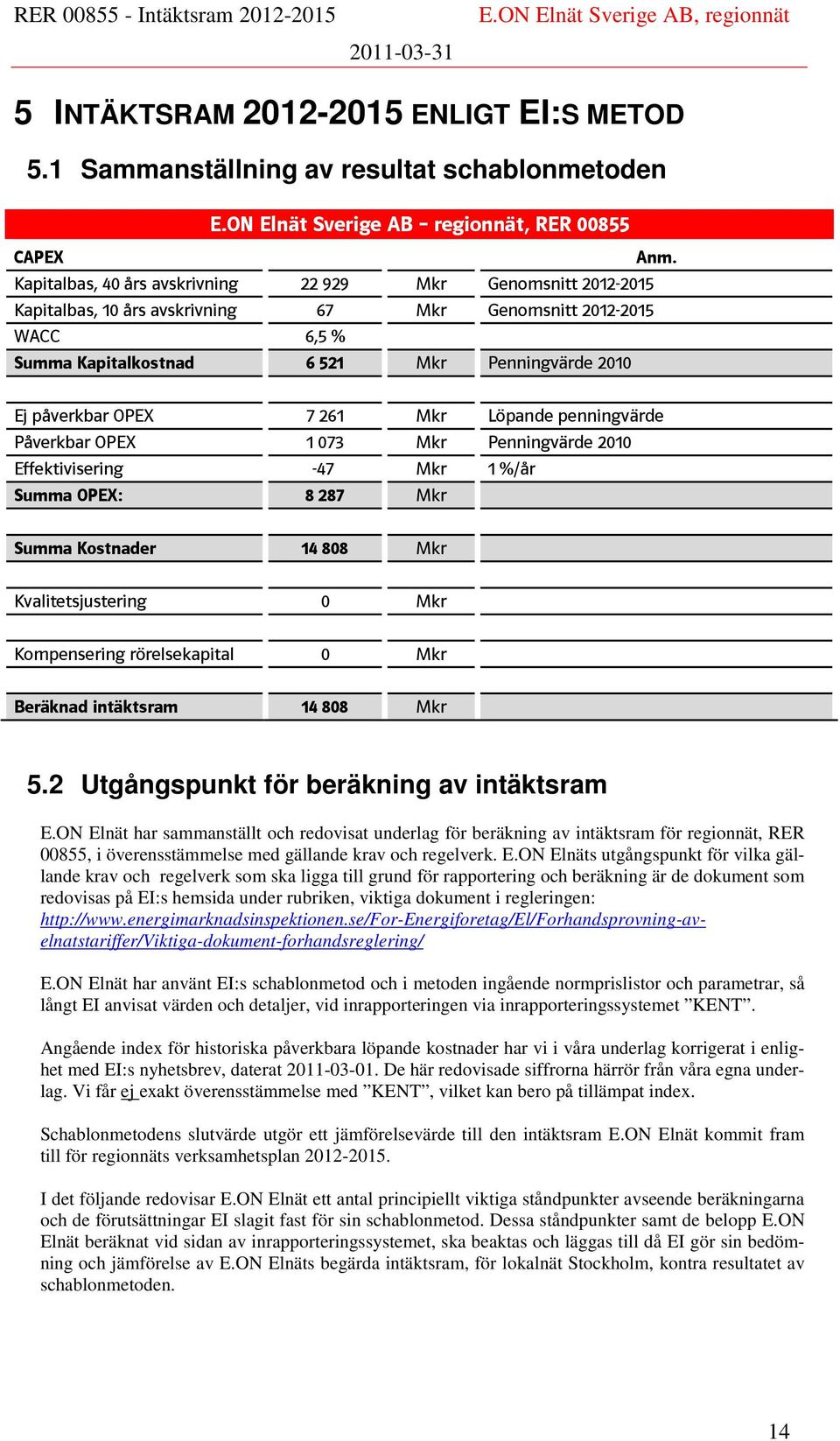 7 261 Mkr Löpande penningvärde Påverkbar OPEX 1 073 Mkr Penningvärde 2010 Effektivisering -47 Mkr 1 %/år Summa OPEX: 8 287 Mkr Summa Kostnader 14 808 Mkr Kvalitetsjustering 0 Mkr Kompensering