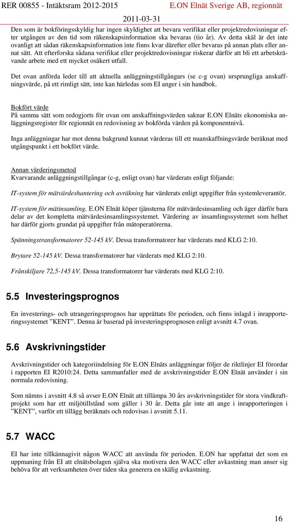 Att efterforska sådana verifikat eller projektredovisningar riskerar därför att bli ett arbetskrävande arbete med ett mycket osäkert utfall.