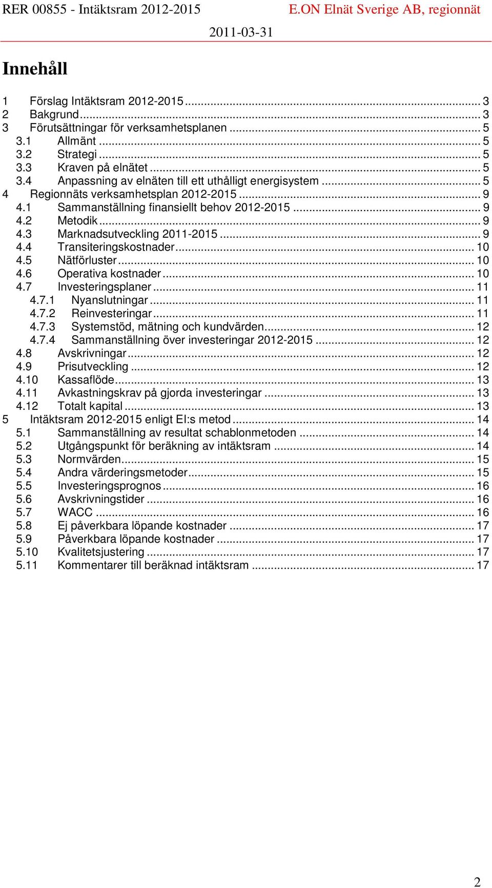 5 Nätförluster... 10 4.6 Operativa kostnader... 10 4.7 Investeringsplaner... 11 4.7.1 Nyanslutningar... 11 4.7.2 Reinvesteringar... 11 4.7.3 Systemstöd, mätning och kundvärden... 12 4.7.4 Sammanställning över investeringar 2012-2015.