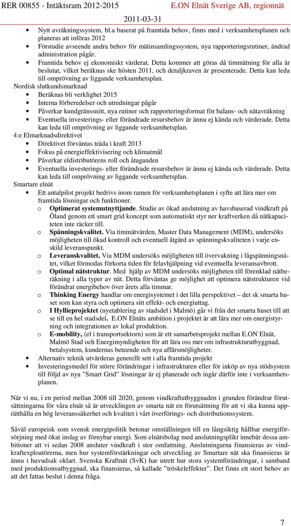 Framtida behov ej ekonomiskt värderat. Detta kommer att göras då timmätning för alla är beslutat, vilket beräknas ske hösten 2011, och detaljkraven är presenterade.