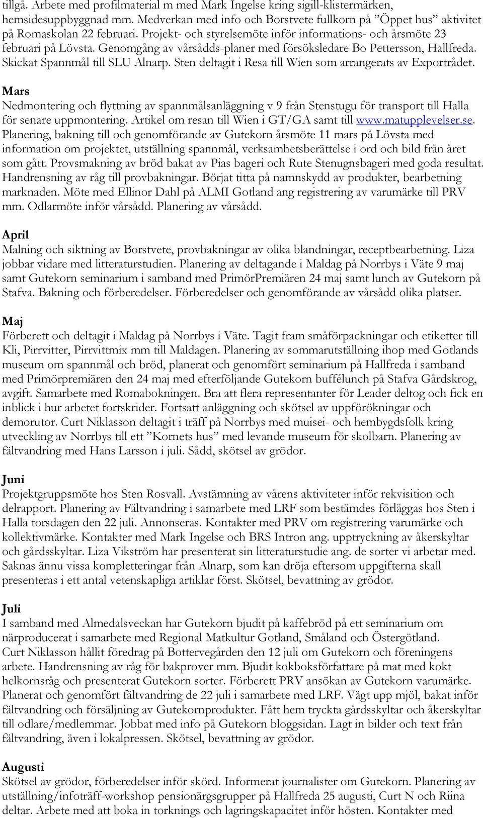 Sten deltagit i Resa till Wien som arrangerats av Exportrådet. Mars Nedmontering och flyttning av spannmålsanläggning v 9 från Stenstugu för transport till Halla för senare uppmontering.