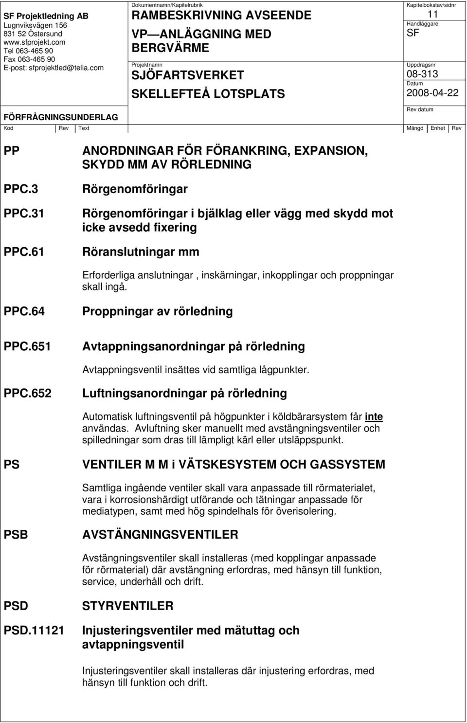 anslutningar, inskärningar, inkopplingar och proppningar skall ingå. PPC.64 Proppningar av rörledning PPC.651 Avtappningsanordningar på rörledning Avtappningsventil insättes vid samtliga lågpunkter.