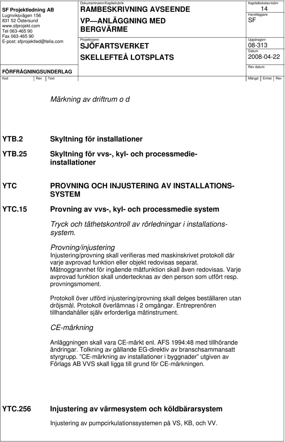 Provning/injustering Injustering/provning skall verifieras med maskinskrivet protokoll där varje avprovad funktion eller objekt redovisas separat.