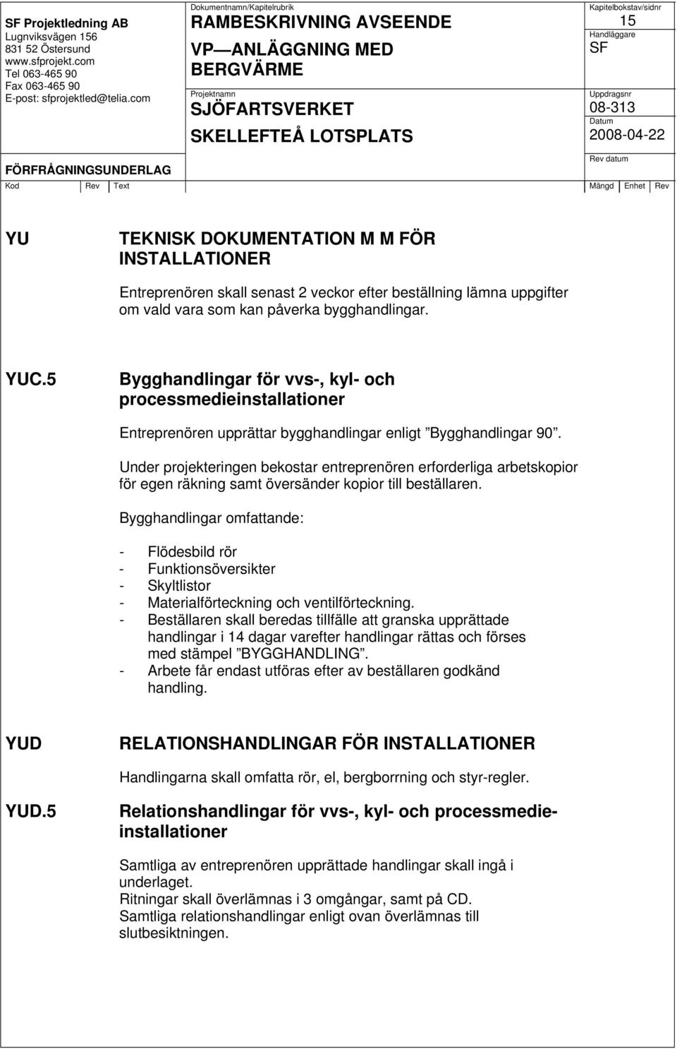 Under projekteringen bekostar entreprenören erforderliga arbetskopior för egen räkning samt översänder kopior till beställaren.