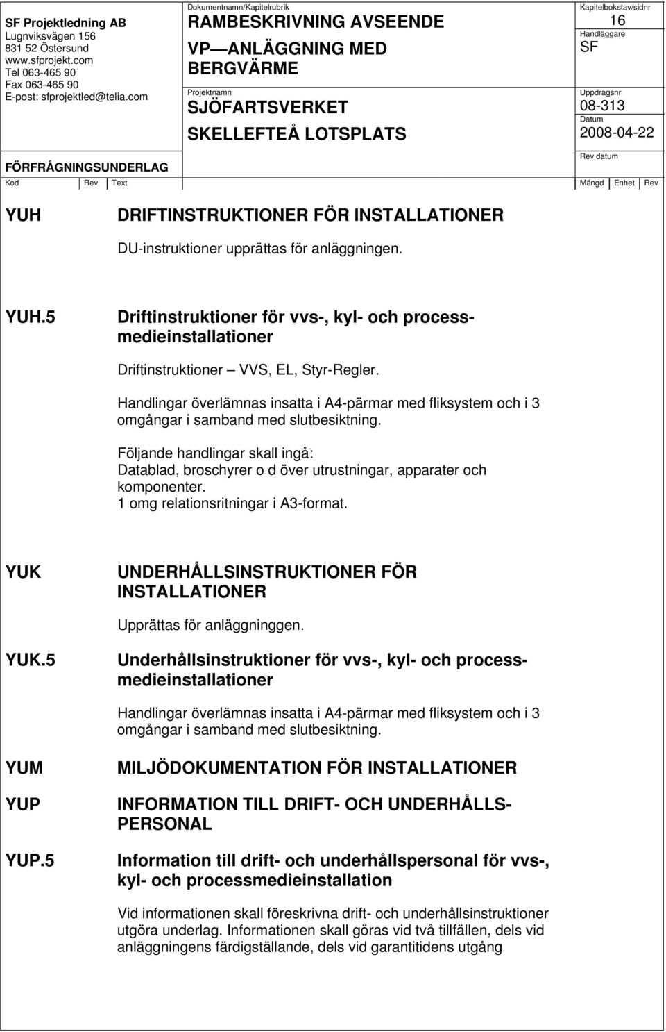 Följande handlingar skall ingå: Datablad, broschyrer o d över utrustningar, apparater och komponenter. 1 omg relationsritningar i A3-format.