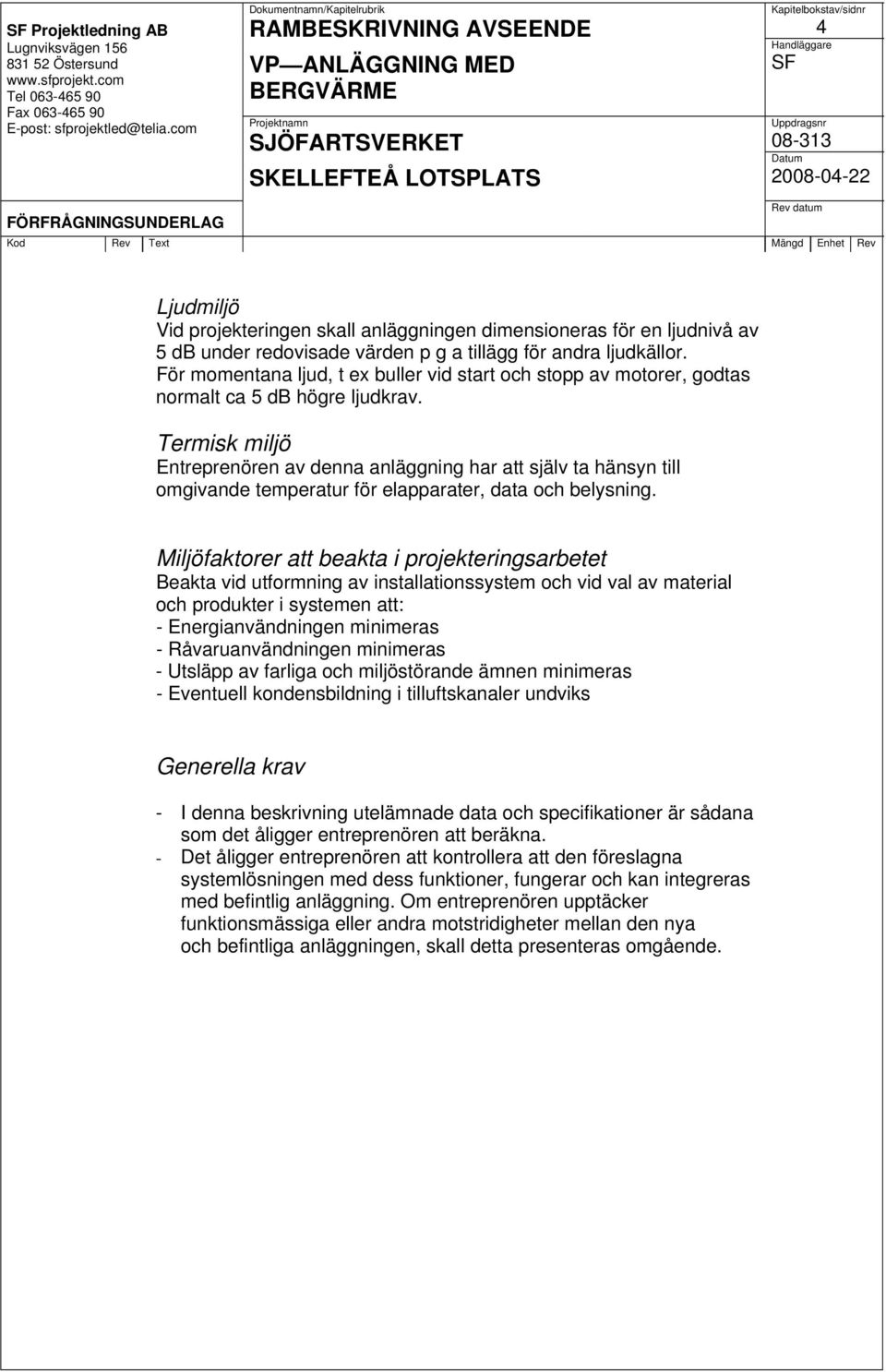 Termisk miljö Entreprenören av denna anläggning har att själv ta hänsyn till omgivande temperatur för elapparater, data och belysning.