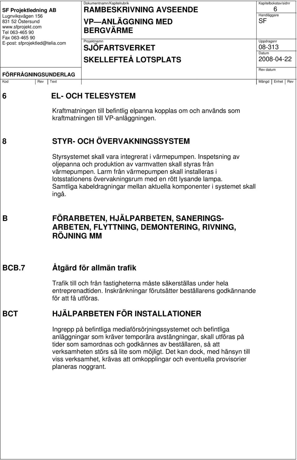 Larm från värmepumpen skall installeras i lotsstationens övervakningsrum med en rött lysande lampa. Samtliga kabeldragningar mellan aktuella komponenter i systemet skall ingå.