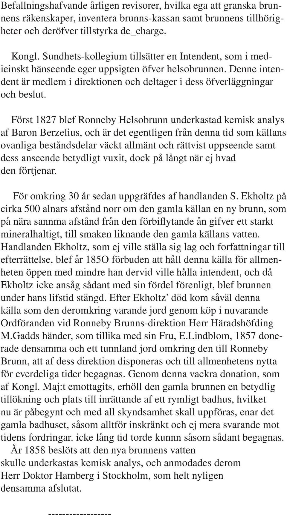 Först 1827 blef Ronneby Helsobrunn underkastad kemisk analys af Baron Berzelius, och är det egentligen från denna tid som källans ovanliga beståndsdelar väckt allmänt och rättvist uppseende samt dess