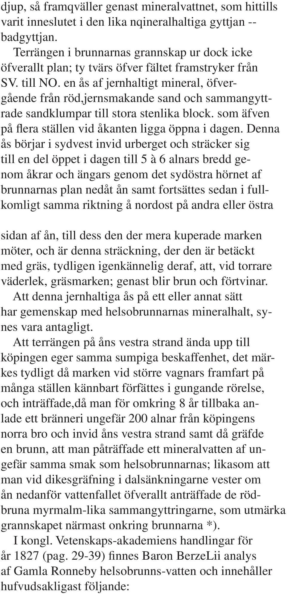 en ås af jernhaltigt mineral, öfvergående från röd,jernsmakande sand och sammangyttrade sandklumpar till stora stenlika block. som äfven på flera ställen vid åkanten ligga öppna i dagen.