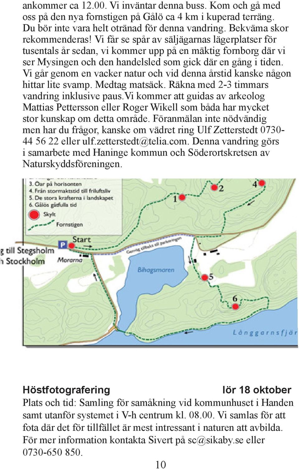 Vi går genom en vacker natur och vid denna årstid kanske någon hittar lite svamp. Medtag matsäck. Räkna med 2-3 timmars vandring inklusive paus.