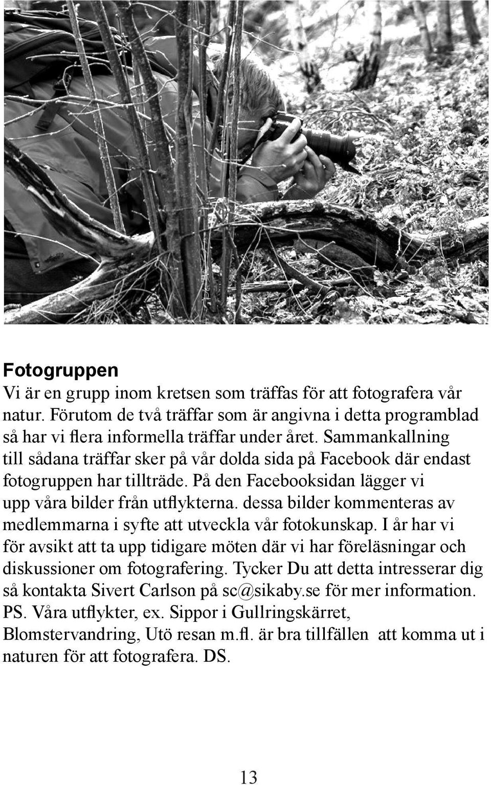 dessa bilder kommenteras av medlemmarna i syfte att utveckla vår fotokunskap. I år har vi för avsikt att ta upp tidigare möten där vi har föreläsningar och diskussioner om fotografering.