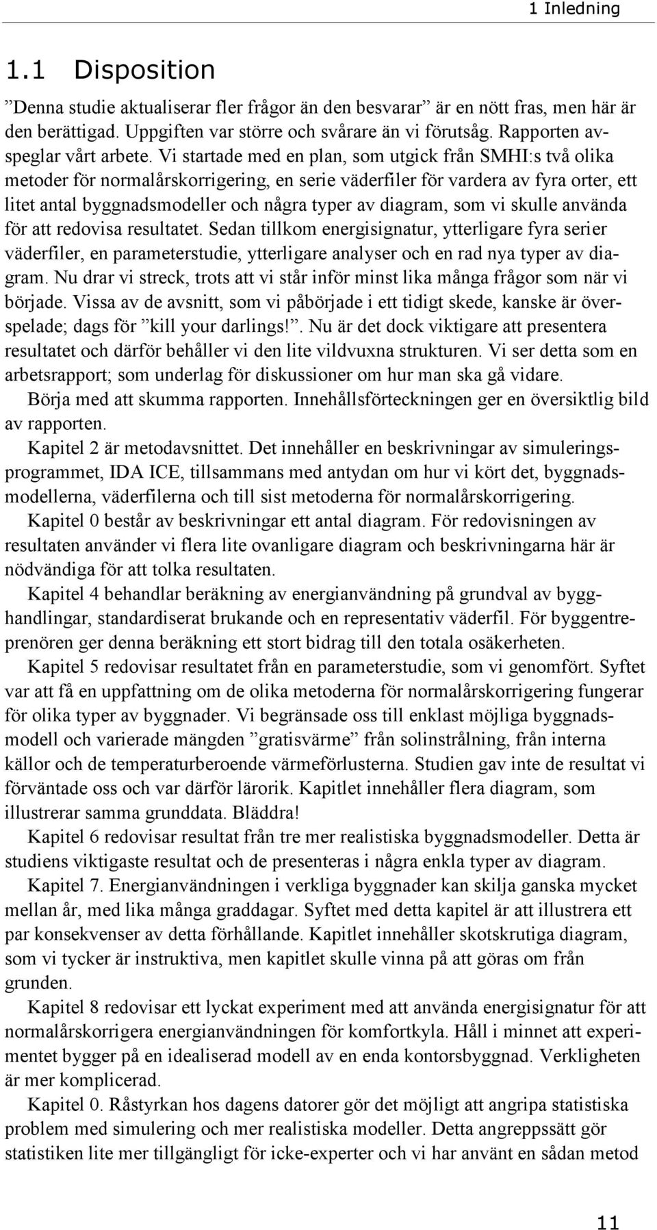 Vi startade med en plan, som utgick från SMHI:s två olika metoder för normalårskorrigering, en serie väderfiler för vardera av fyra orter, ett litet antal byggnadsmodeller och några typer av diagram,