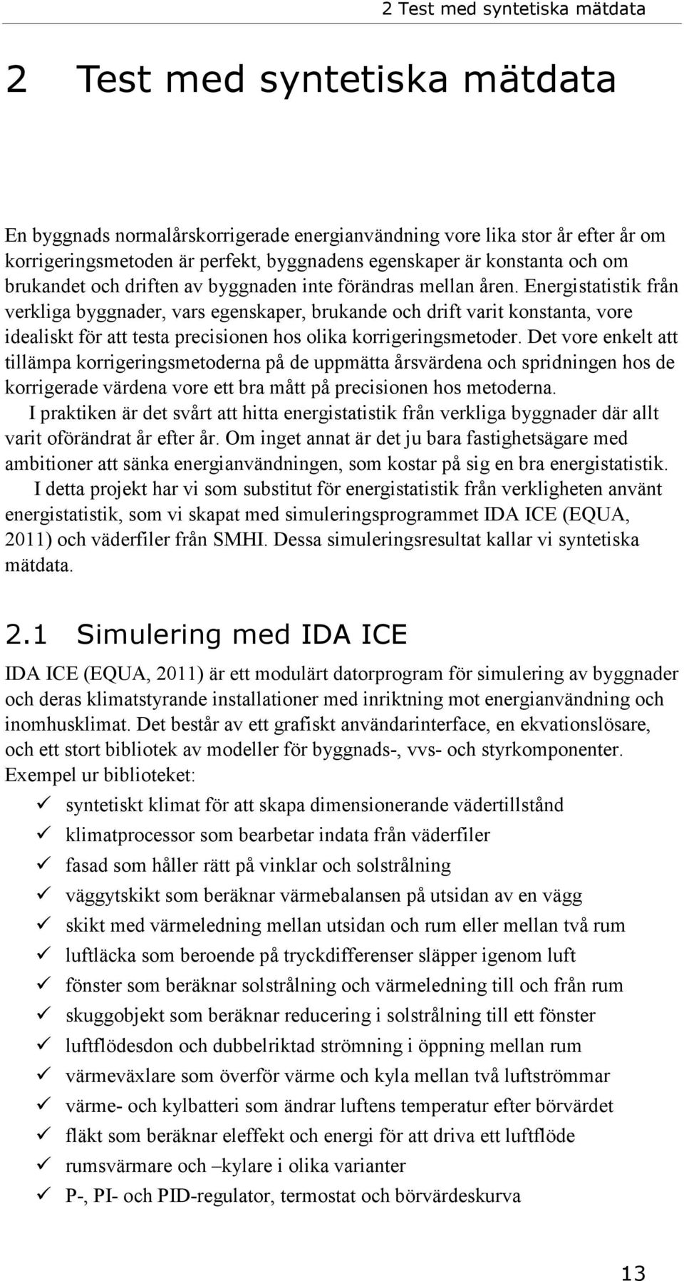 Energistatistik från verkliga byggnader, vars egenskaper, brukande och drift varit konstanta, vore idealiskt för att testa precisionen hos olika korrigeringsmetoder.