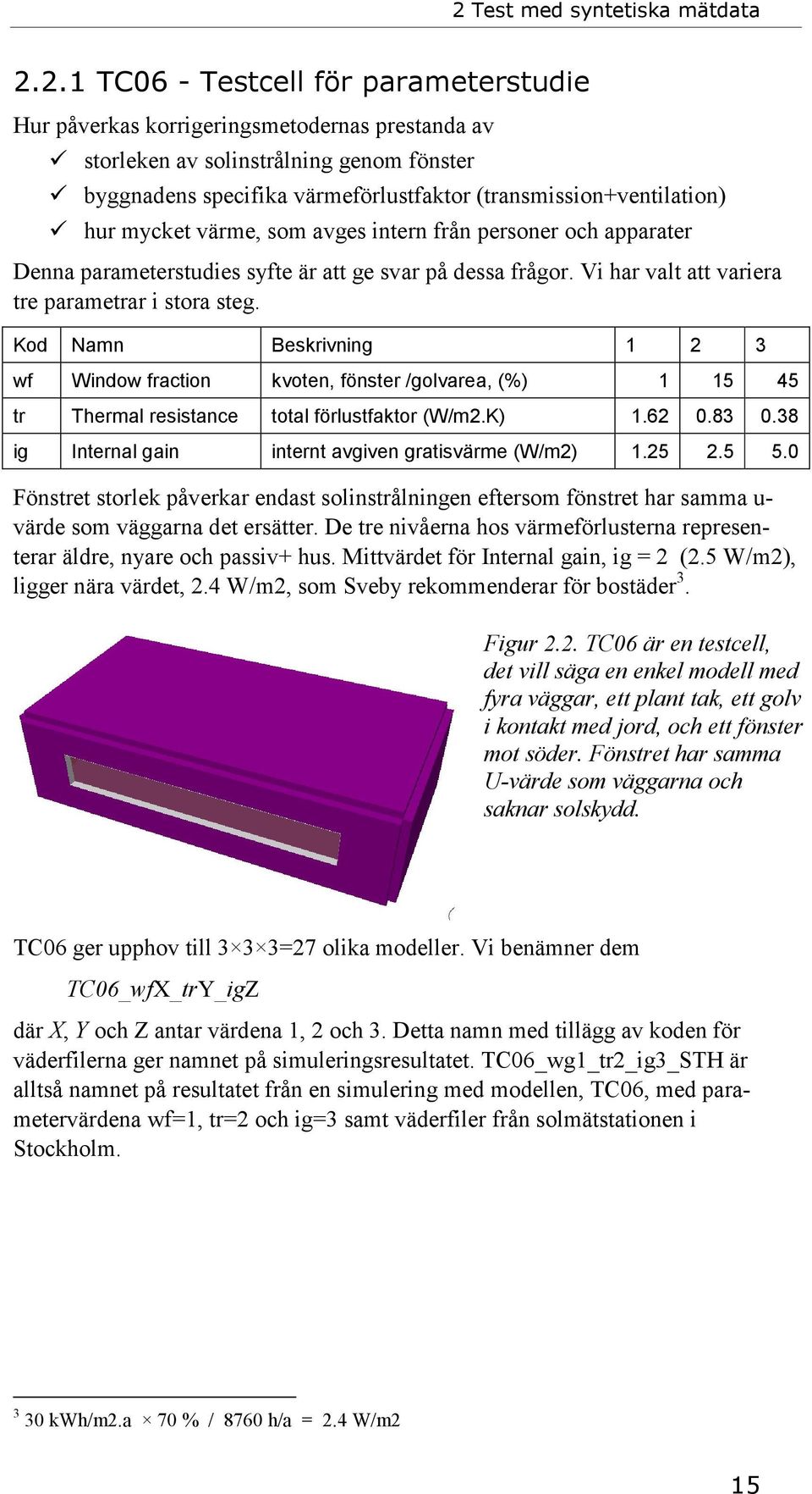 Vi har valt att variera tre parametrar i stora steg. Kod Namn Beskrivning 1 2 3 wf Window fraction kvoten, fönster /golvarea, (%) 1 15 45 tr Thermal resistance total förlustfaktor (W/m2.K) 1.62 0.