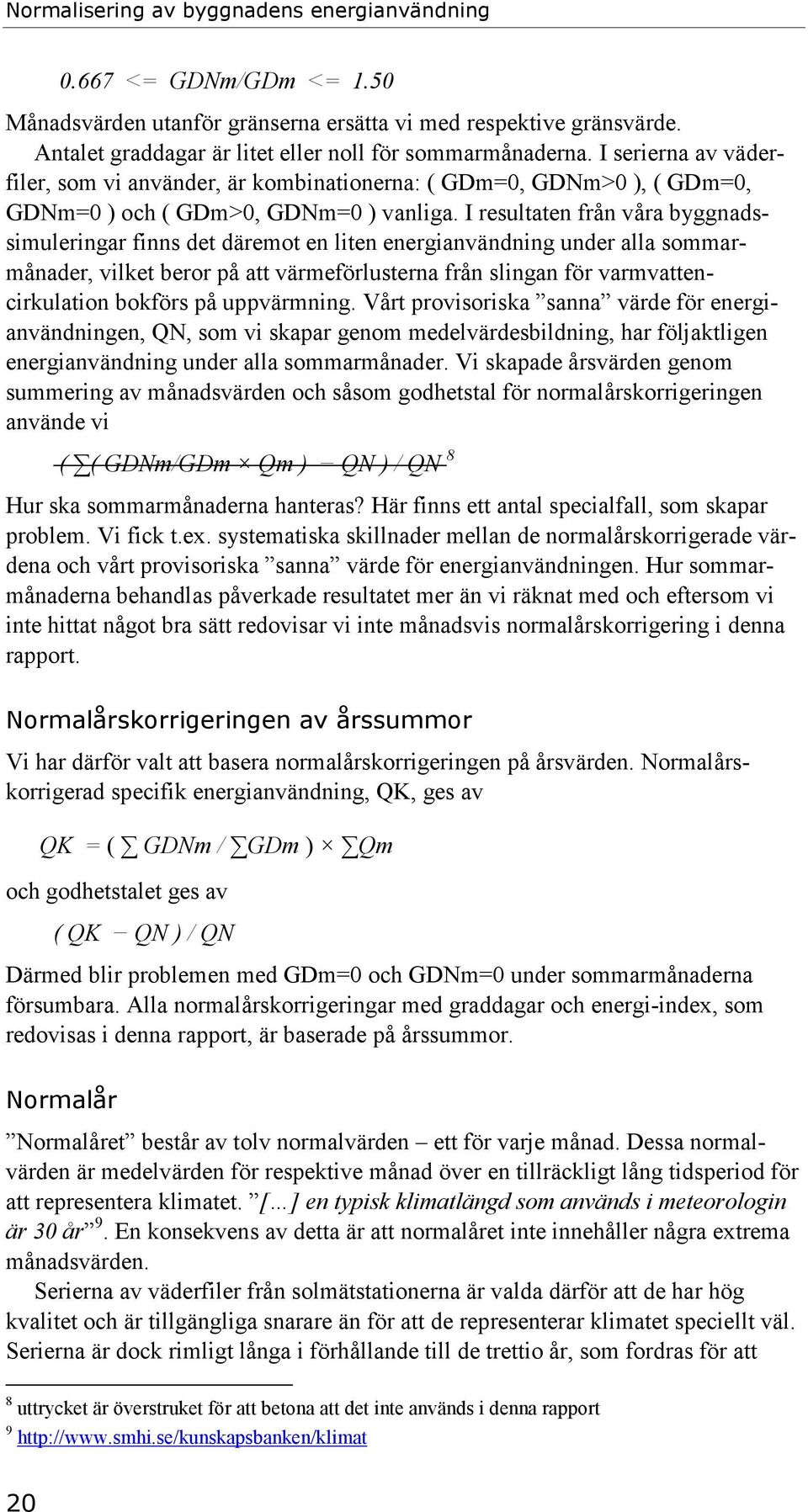 I resultaten från våra byggnadssimuleringar finns det däremot en liten energianvändning under alla sommarmånader, vilket beror på att värmeförlusterna från slingan för varmvattencirkulation bokförs