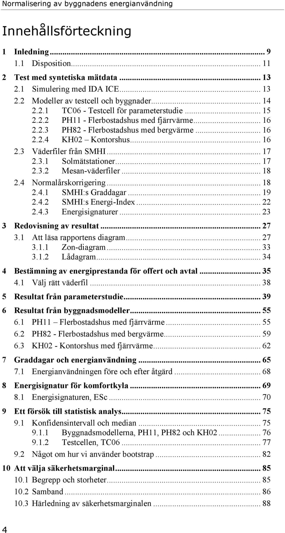 .. 17 2.3.1 Solmätstationer... 17 2.3.2 Mesan-väderfiler... 18 2.4 Normalårskorrigering... 18 2.4.1 SMHI:s Graddagar... 19 2.4.2 SMHI:s Energi-Index... 22 2.4.3 Energisignaturer.