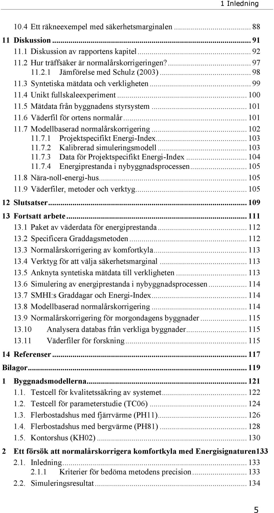 .. 102 11.7.1 Projektspecifikt Energi-Index... 103 11.7.2 Kalibrerad simuleringsmodell... 103 11.7.3 Data för Projektspecifikt Energi-Index... 104 11.7.4 Energiprestanda i nybyggnadsprocessen... 105 11.