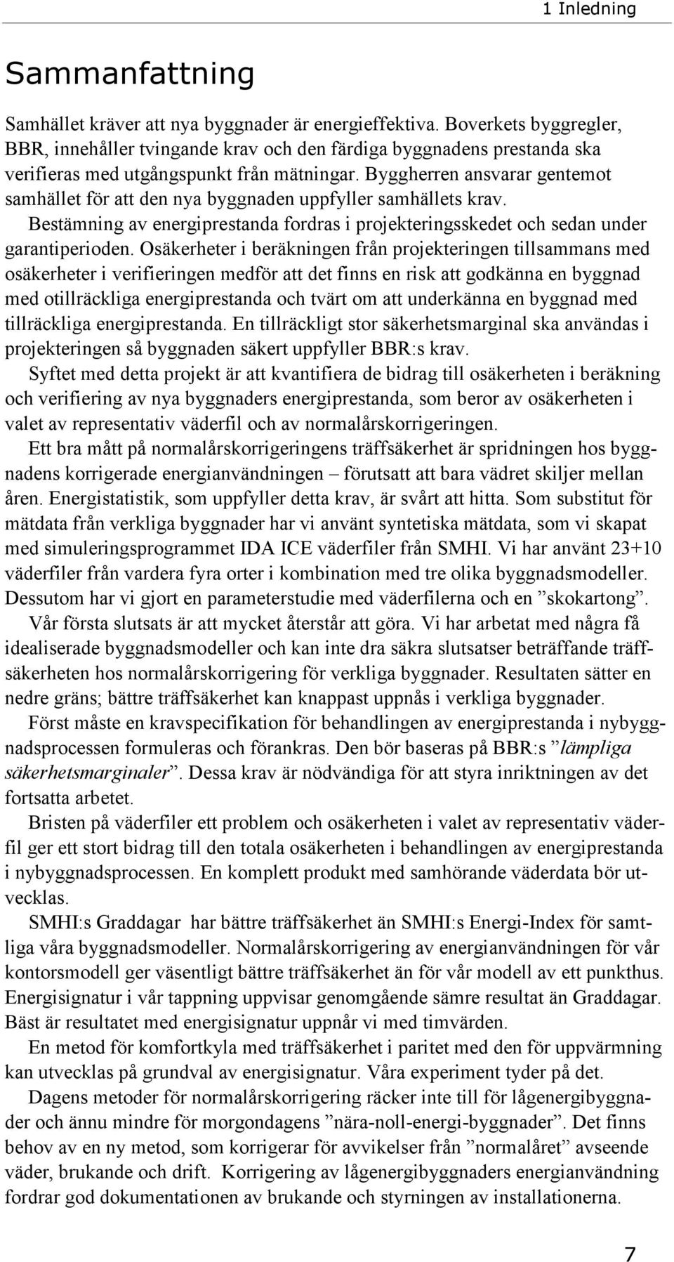 Byggherren ansvarar gentemot samhället för att den nya byggnaden uppfyller samhällets krav. Bestämning av energiprestanda fordras i projekteringsskedet och sedan under garantiperioden.