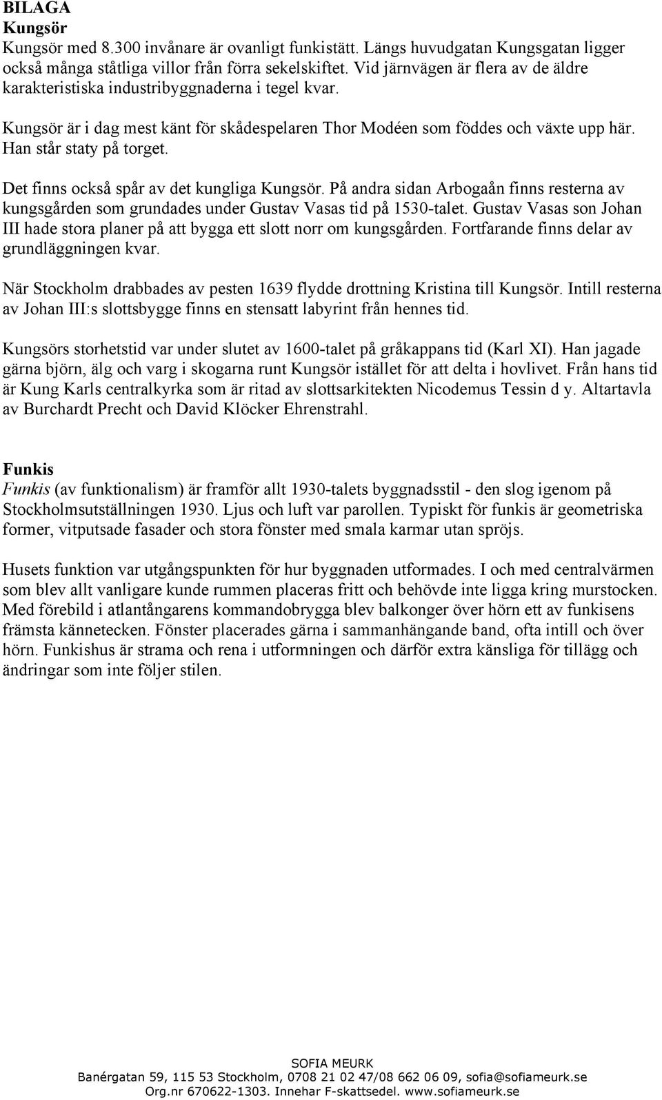 Det finns också spår av det kungliga Kungsör. På andra sidan Arbogaån finns resterna av kungsgården som grundades under Gustav Vasas tid på 1530-talet.