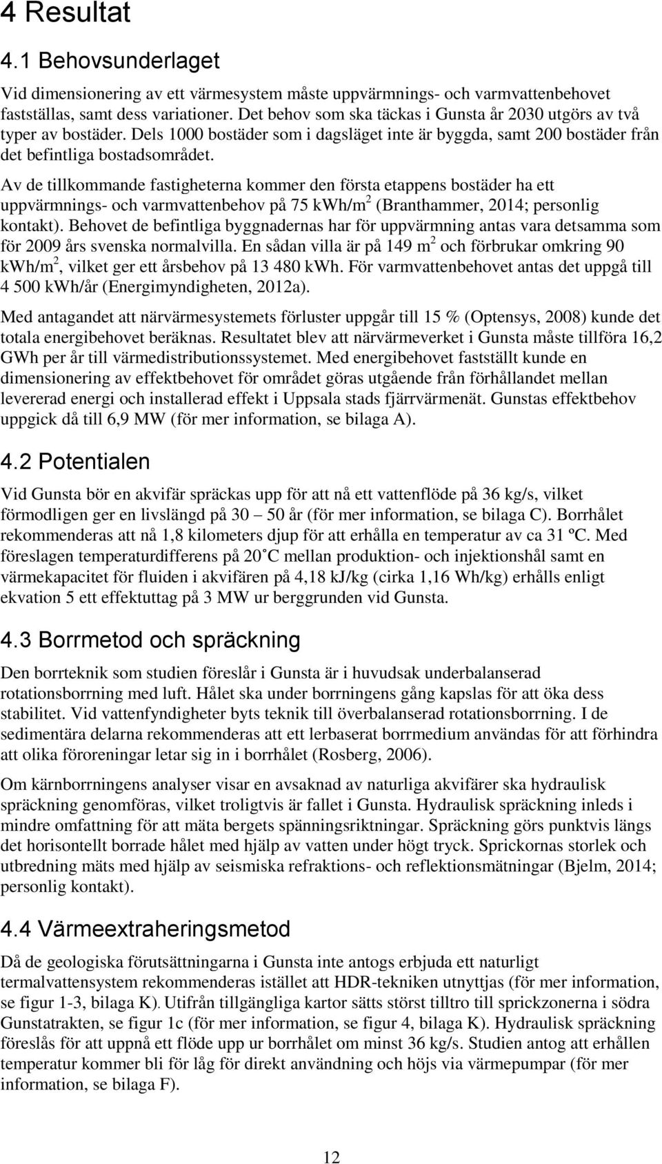 Av de tillkommande fastigheterna kommer den första etappens bostäder ha ett uppvärmnings- och varmvattenbehov på 75 kwh/m 2 (Branthammer, 2014; personlig kontakt).