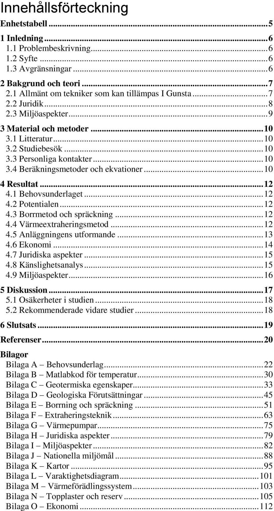 .. 12 4.1 Behovsunderlaget... 12 4.2 Potentialen... 12 4.3 Borrmetod och spräckning... 12 4.4 Värmeextraheringsmetod... 12 4.5 Anläggningens utformande... 13 4.6 Ekonomi... 14 4.7 Juridiska aspekter.