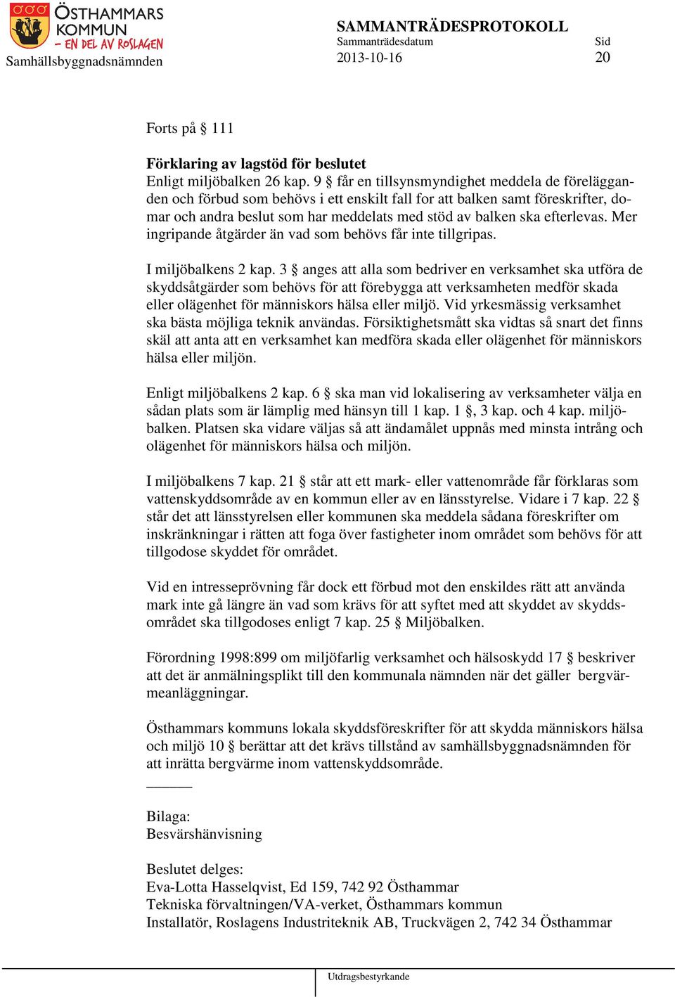 efterlevas. Mer ingripande åtgärder än vad som behövs får inte tillgripas. I miljöbalkens 2 kap.