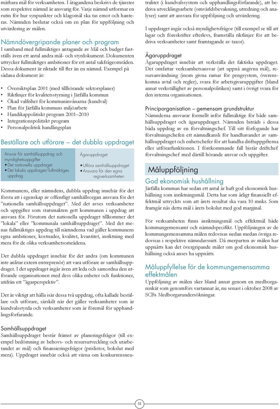 Nämndövergripande planer och program I samband med fullmäktiges antagande av Mål och budget fastställs även ett antal andra mål och styrdokument.