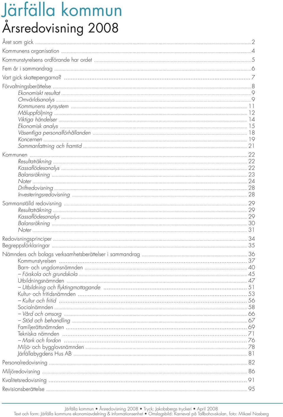 .. 19 Sammanfattning och framtid... 21 Kommunen... 22 Resultaträkning... 22 Kassaflödesanalys... 22 Balansräkning... 23 Noter... 24 Driftredovisning... 28 Investeringsredovisning.