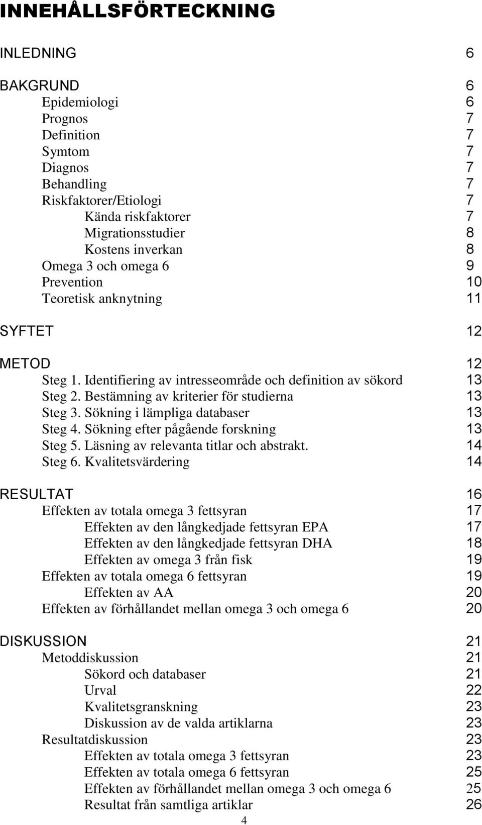 Bestämning av kriterier för studierna 13 Steg 3. Sökning i lämpliga databaser 13 Steg 4. Sökning efter pågående forskning 13 Steg 5. Läsning av relevanta titlar och abstrakt. 14 Steg 6.