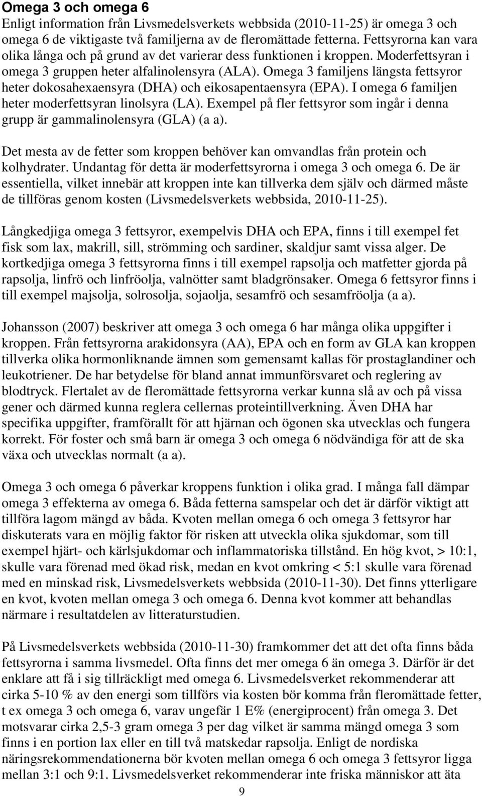 Omega 3 familjens längsta fettsyror heter dokosahexaensyra (DHA) och eikosapentaensyra (EPA). I omega 6 familjen heter moderfettsyran linolsyra (LA).