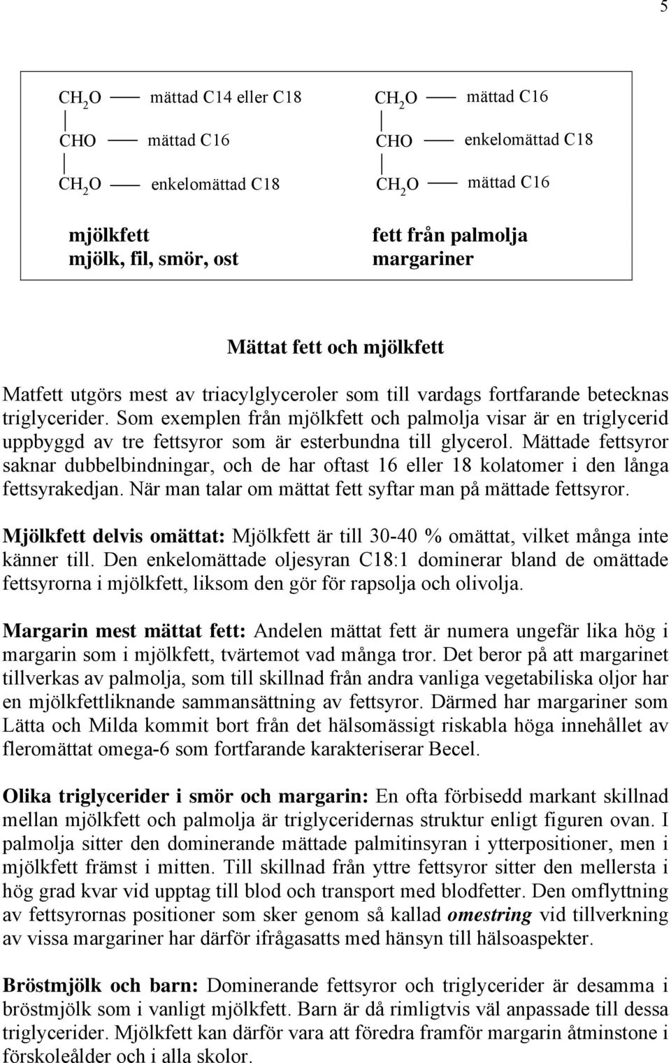 Som exemplen från mjölkfett och palmolja visar är en triglycerid uppbyggd av tre fettsyror som är esterbundna till glycerol.