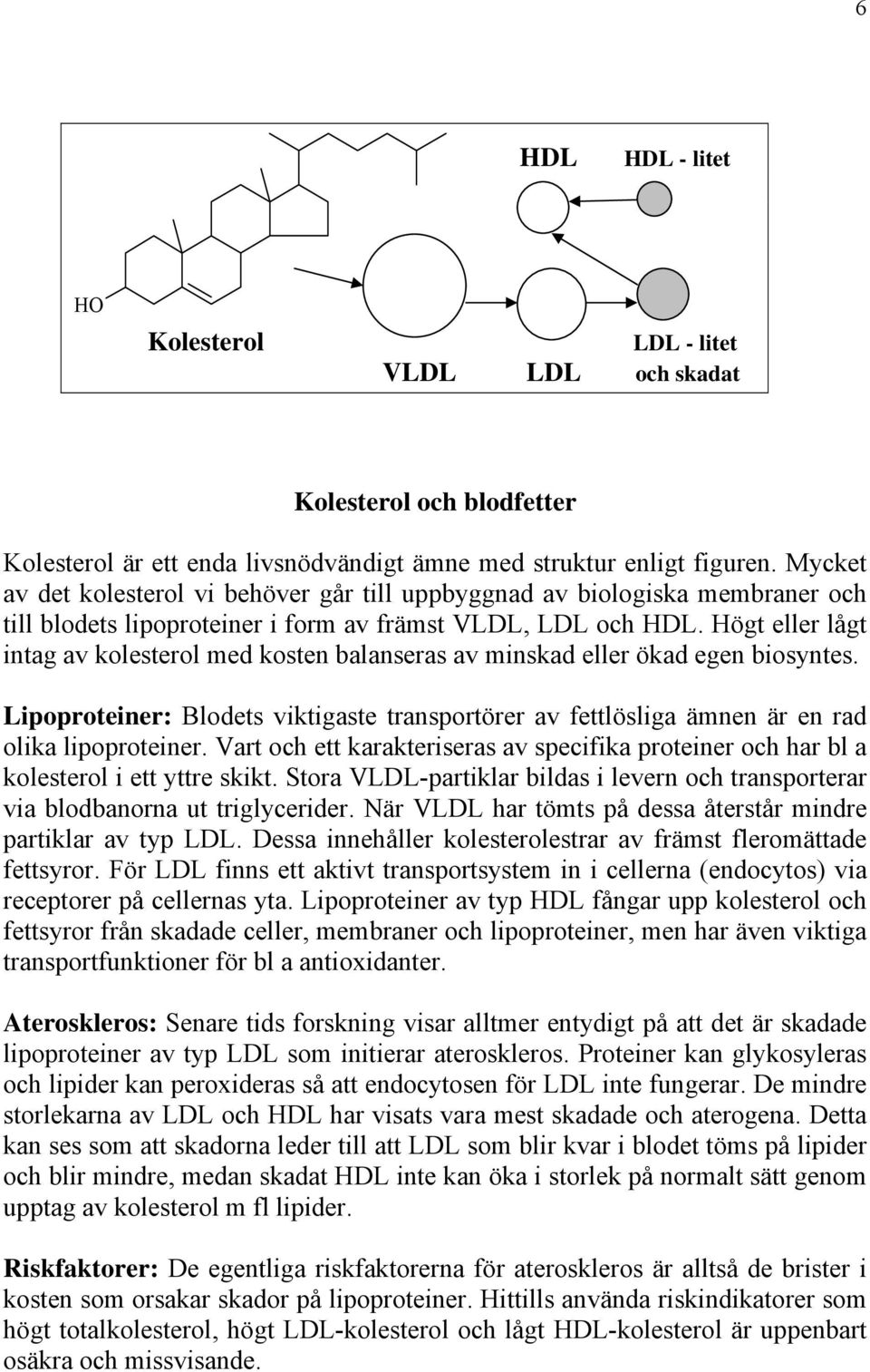 Högt eller lågt intag av kolesterol med kosten balanseras av minskad eller ökad egen biosyntes. Lipoproteiner: Blodets viktigaste transportörer av fettlösliga ämnen är en rad olika lipoproteiner.