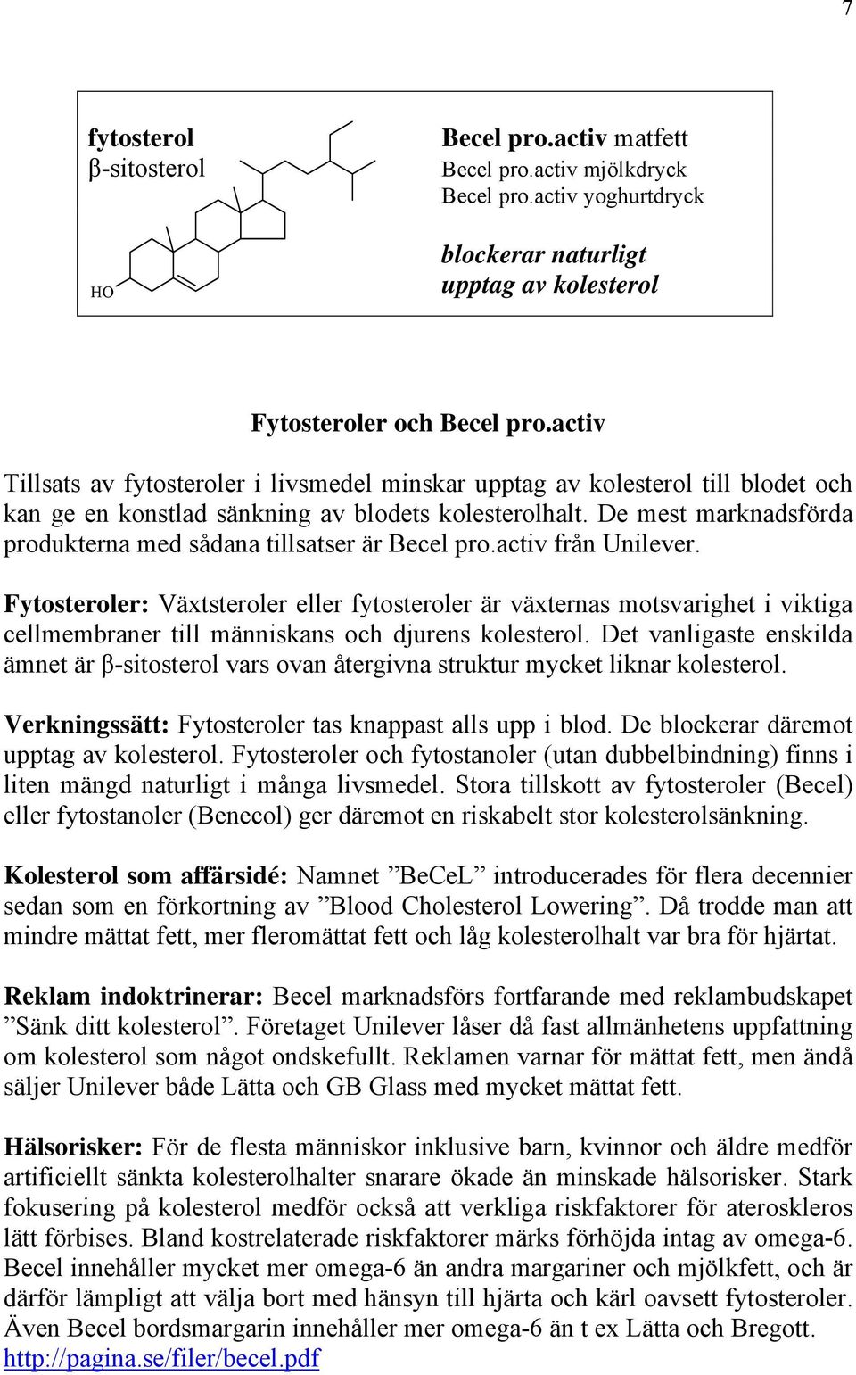 De mest marknadsförda produkterna med sådana tillsatser är Becel pro.activ från Unilever.