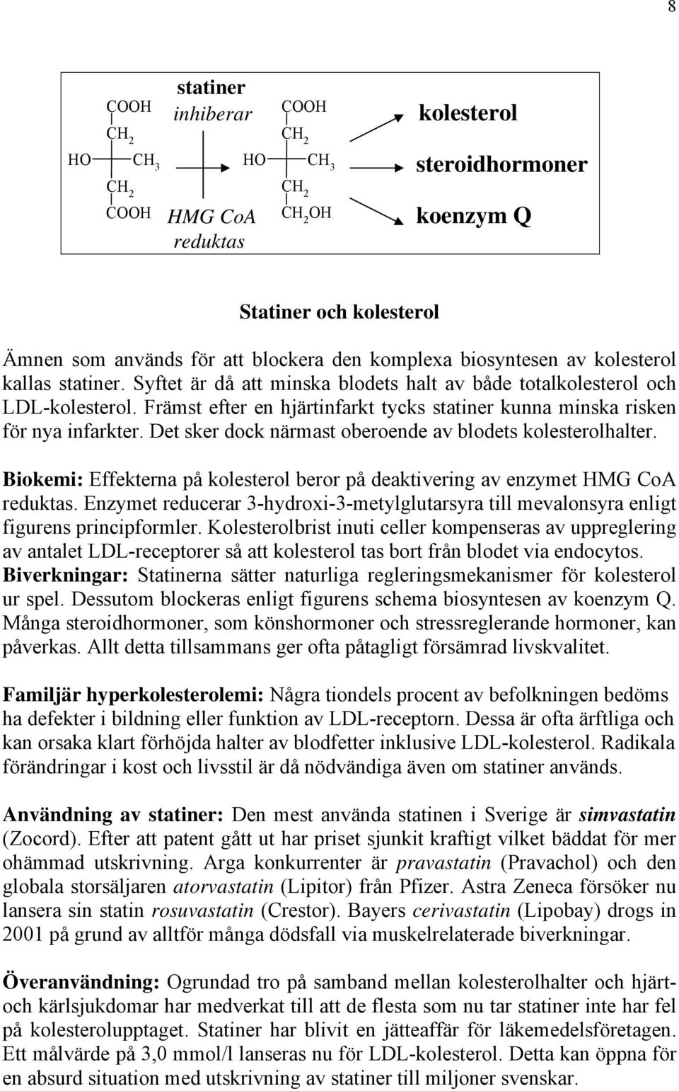 Det sker dock närmast oberoende av blodets kolesterolhalter. Biokemi: Effekterna på kolesterol beror på deaktivering av enzymet HMG CoA reduktas.