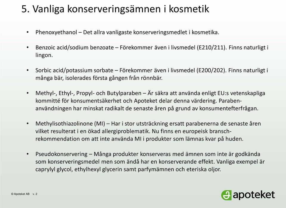 Methyl-, Ethyl-, Propyl- och Butylparaben Är säkra att använda enligt EU:s vetenskapliga kommitté för konsumentsäkerhet och Apoteket delar denna värdering.