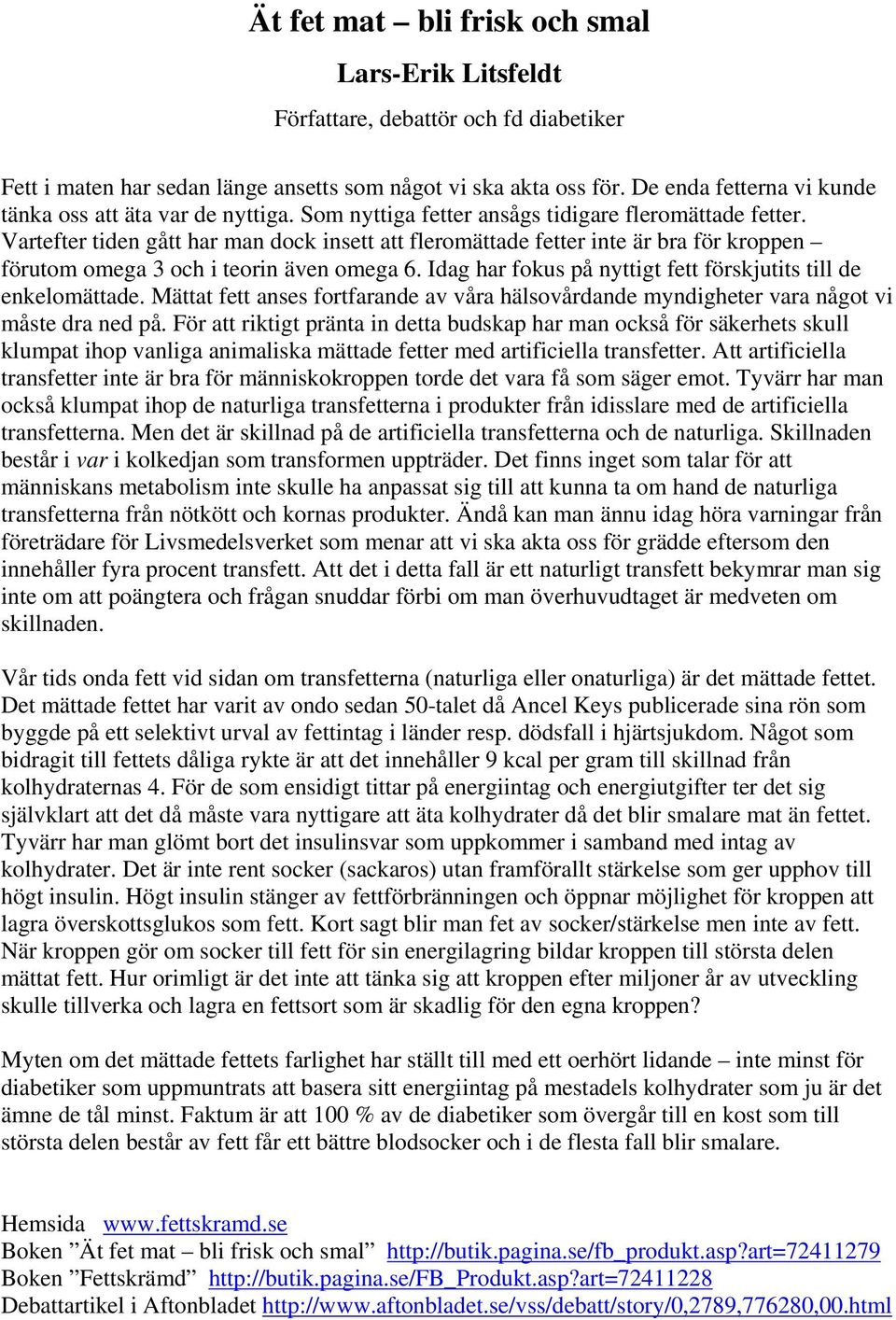 Vartefter tiden gått har man dock insett att fleromättade fetter inte är bra för kroppen förutom omega 3 och i teorin även omega 6. Idag har fokus på nyttigt fett förskjutits till de enkelomättade.