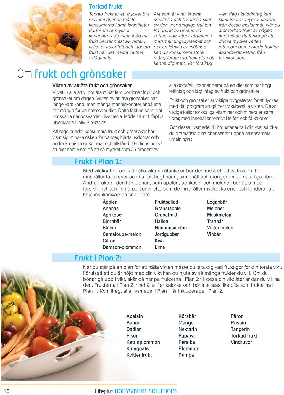 Om frukt och grönsaker Vikten av att äta frukt och grönsaker Vi vet ju alla att vi bör äta minst fem portioner frukt och grönsaker om dagen.