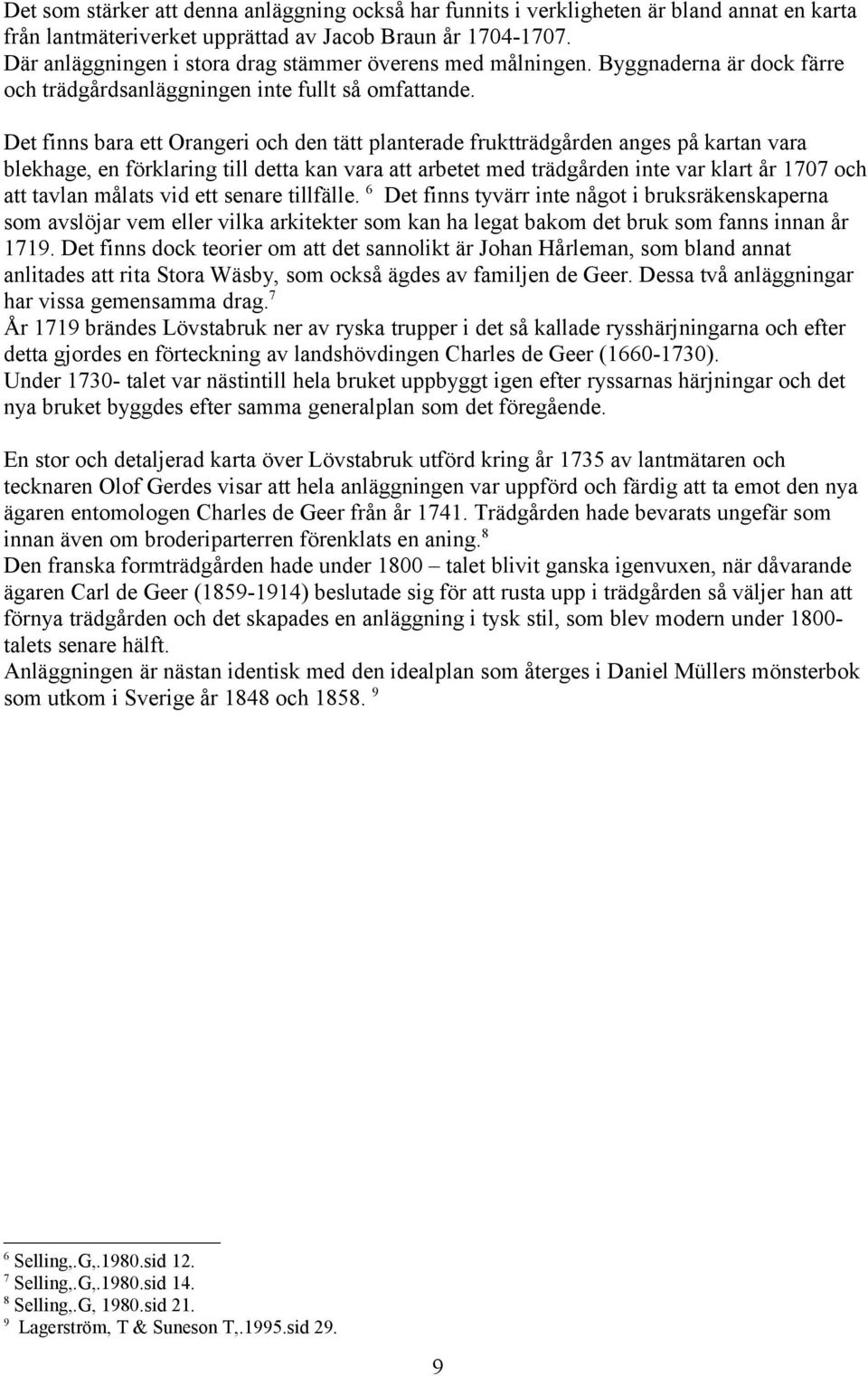 Det finns bara ett Orangeri och den tätt planterade fruktträdgården anges på kartan vara blekhage, en förklaring till detta kan vara att arbetet med trädgården inte var klart år 1707 och att tavlan