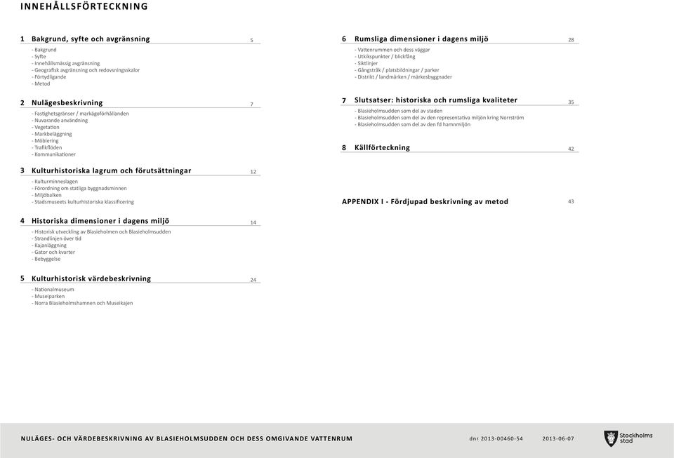 Fastighetsgränser / markägoförhållanden - Nuvarande användning - Vegetation - Markbeläggning - Möblering - Trafikflöden - Kommunikationer 7 7 8 Slutsatser: historiska och rumsliga kvaliteter -