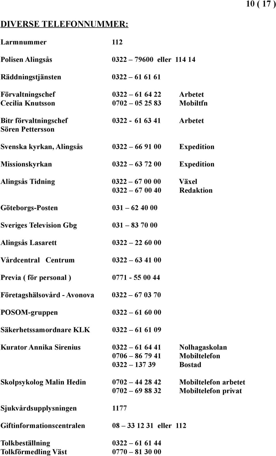 40 Redaktion Göteborgs-Posten 031 62 40 00 Sveriges Television Gbg 031 83 70 00 Alingsås Lasarett 0322 22 60 00 Vårdcentral Centrum 0322 63 41 00 Previa ( för personal ) 0771-55 00 44