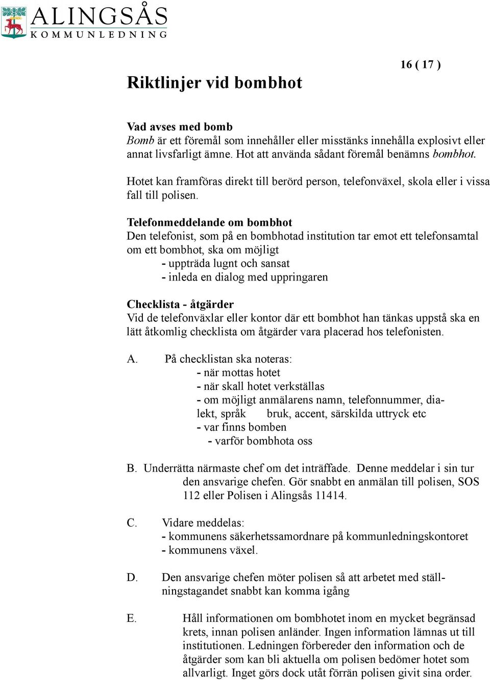 Telefonmeddelande om bombhot Den telefonist, som på en bombhotad institution tar emot ett telefonsamtal om ett bombhot, ska om möjligt - uppträda lugnt och sansat - inleda en dialog med uppringaren