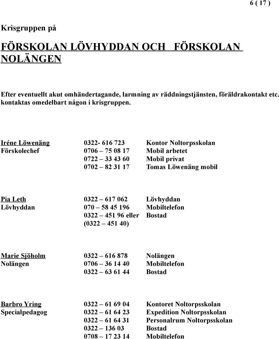 Iréne Löwenäng 0322-616 723 Kontor Noltorpsskolan Förskolechef 0706 75 08 17 Mobil arbetet 0722 33 43 60 Mobil privat 0702 82 31 17 Tomas Löwenäng mobil Pia Leth 0322 617 062 Lövhyddan