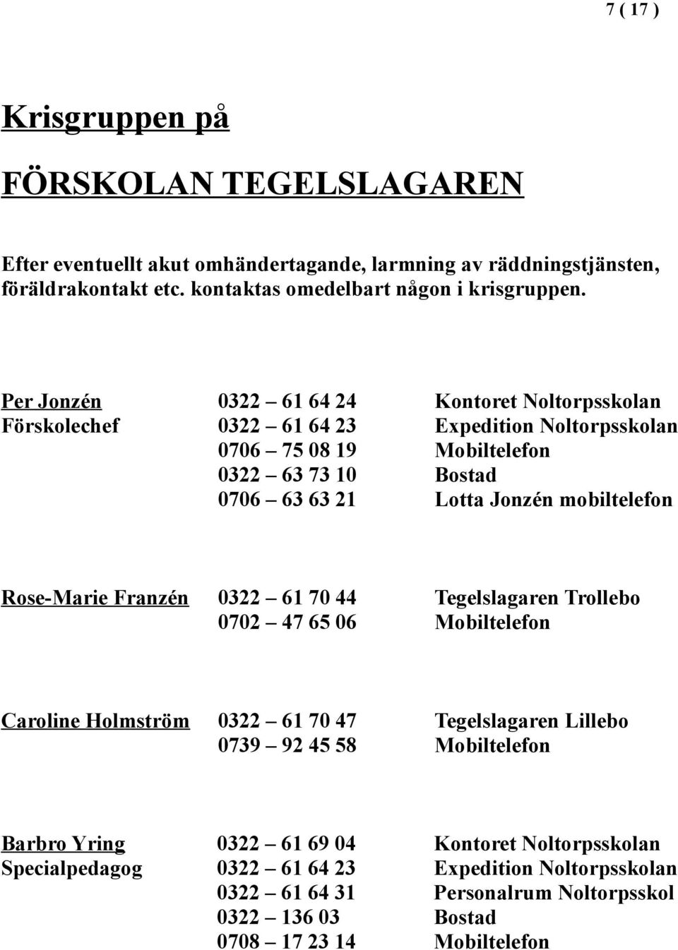 mobiltelefon Rose-Marie Franzén 0322 61 70 44 Tegelslagaren Trollebo 0702 47 65 06 Mobiltelefon Caroline Holmström 0322 61 70 47 Tegelslagaren Lillebo 0739 92 45 58 Mobiltelefon