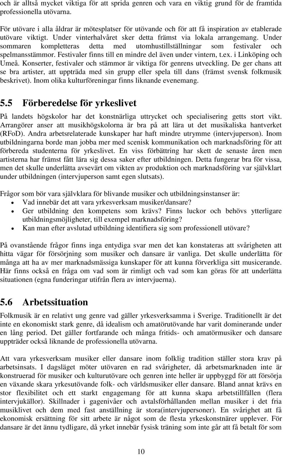 Under sommaren kompletteras detta med utomhustillställningar som festivaler och spelmansstämmor. Festivaler finns till en mindre del även under vintern, t.ex. i Linköping och Umeå.