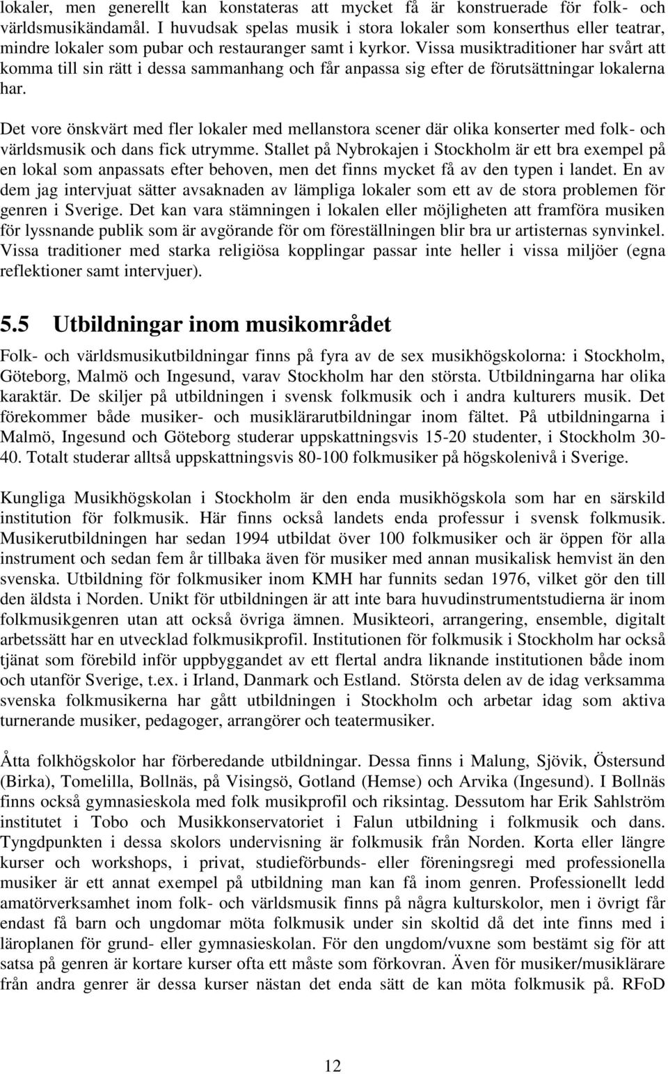Vissa musiktraditioner har svårt att komma till sin rätt i dessa sammanhang och får anpassa sig efter de förutsättningar lokalerna har.