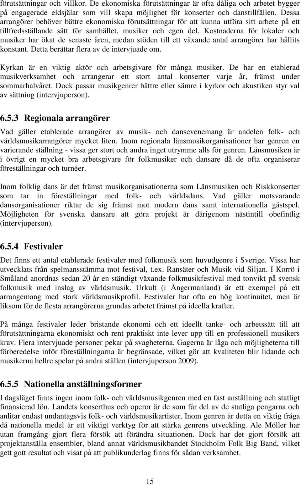 Kostnaderna för lokaler och musiker har ökat de senaste åren, medan stöden till ett växande antal arrangörer har hållits konstant. Detta berättar flera av de intervjuade om.