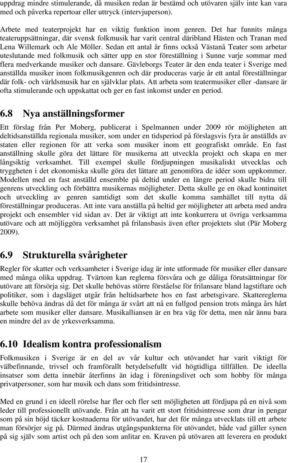 Det har funnits många teateruppsättningar, där svensk folkmusik har varit central däribland Hästen och Tranan med Lena Willemark och Ale Möller.