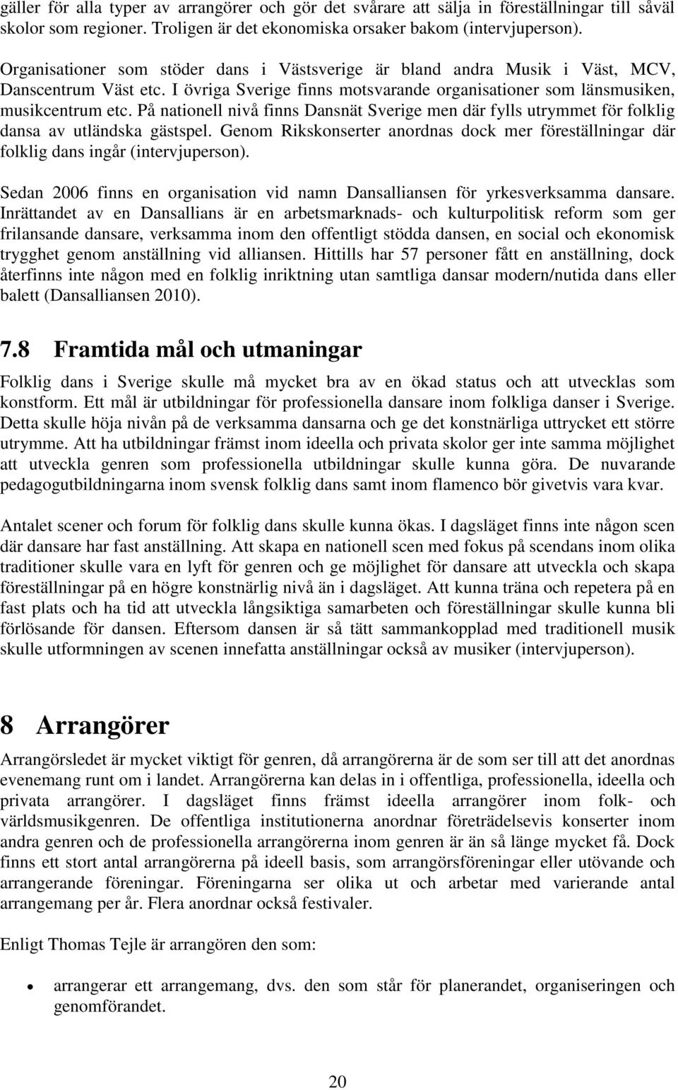 På nationell nivå finns Dansnät Sverige men där fylls utrymmet för folklig dansa av utländska gästspel. Genom Rikskonserter anordnas dock mer föreställningar där folklig dans ingår (intervjuperson).