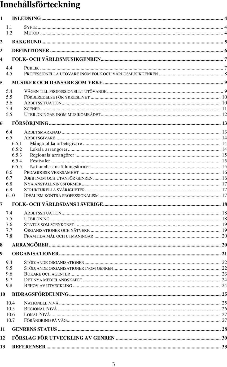 5 UTBILDNINGAR INOM MUSIKOMRÅDET... 12 6 FÖRSÖRJNING... 13 6.4 ARBETSMARKNAD... 13 6.5 ARBETSGIVARE... 14 6.5.1 Många olika arbetsgivare... 14 6.5.2 Lokala arrangörer... 14 6.5.3 Regionala arrangörer.